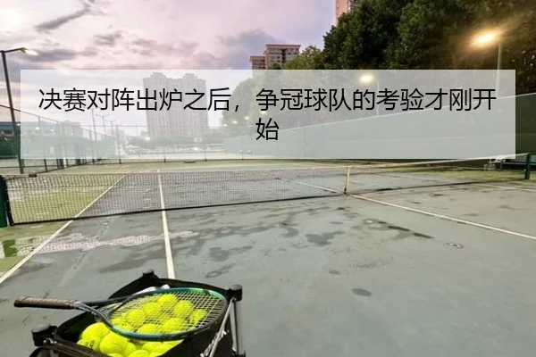 决赛对阵出炉之后，争冠球队的考验才刚开始（xingkong）